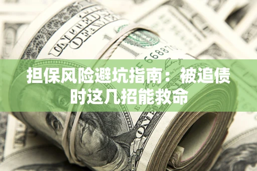 济南担保风险避坑指南：被追债时这几招能救命