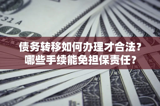 济南债务转移如何办理才合法？哪些手续能免担保责任？