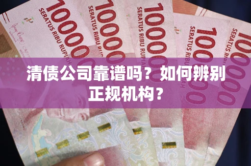 济南清债公司靠谱吗？如何辨别正规机构？