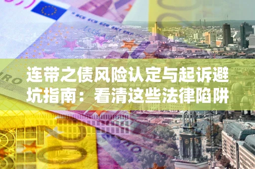 济南连带之债风险认定与起诉避坑指南：看清这些法律陷阱，避免无辜背债