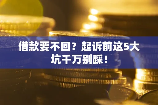 济南借款要不回？起诉前这5大坑千万别踩！