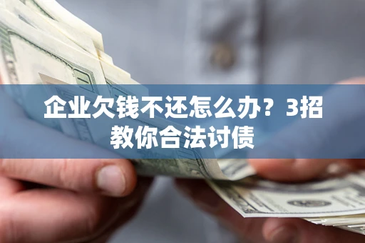 济南企业欠钱不还怎么办？3招教你合法讨债