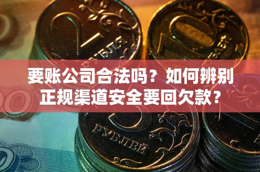 济南要账公司合法吗？如何辨别正规渠道安全要回欠款？