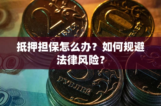 济南抵押担保怎么办？如何规避法律风险？