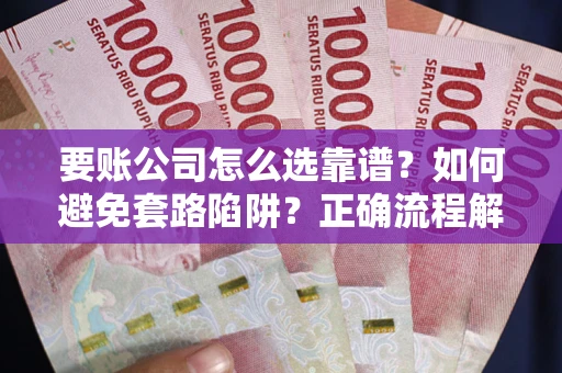 济南要账公司怎么选靠谱？如何避免套路陷阱？正确流程解析