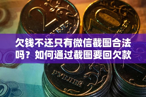 济南欠钱不还只有微信截图合法吗？如何通过截图要回欠款？
