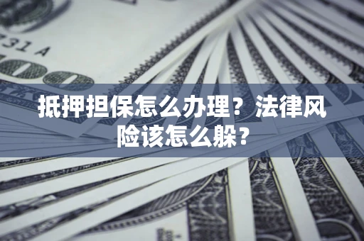 济南抵押担保怎么办理？法律风险该怎么躲？