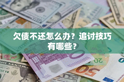 济南欠债不还怎么办？追讨技巧有哪些？