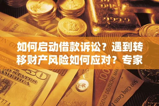 济南如何启动借款诉讼？遇到转移财产风险如何应对？专家解局支招