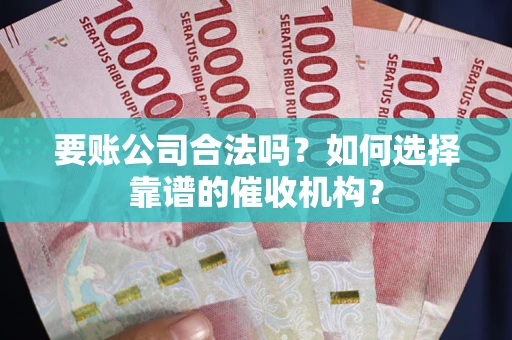 济南要账公司合法吗？如何选择靠谱的催收机构？
