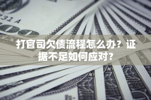 济南打官司欠债流程怎么办？证据不足如何应对？