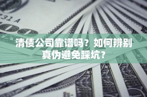 济南清债公司靠谱吗？如何辨别真伪避免踩坑？