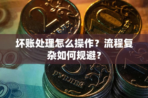 济南坏账处理怎么操作？流程复杂如何规避？