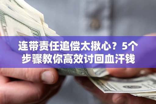 济南连带责任追偿太揪心？5个步骤教你高效讨回血汗钱