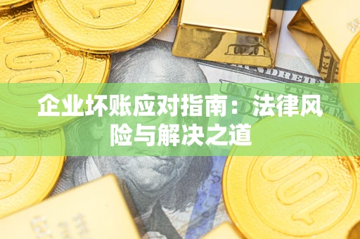 济南企业坏账应对指南：法律风险与解决之道