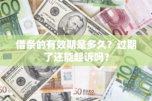 济南借条的有效期是多久？过期了还能起诉吗？