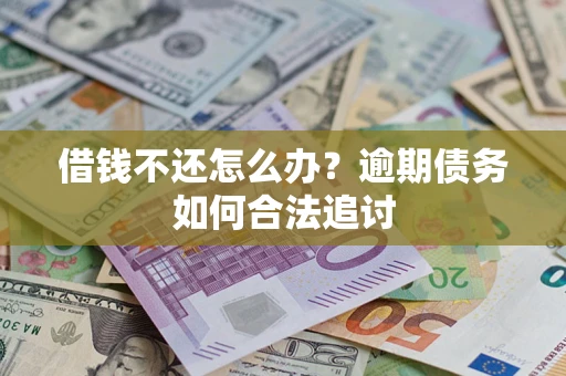 济南借钱不还怎么办？逾期债务如何合法追讨