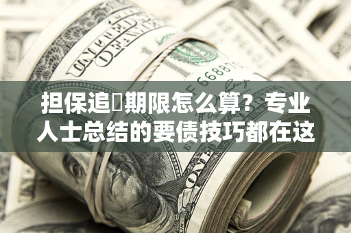 济南担保追償期限怎么算？专业人士总结的要债技巧都在这里了