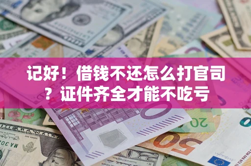 济南记好！借钱不还怎么打官司？证件齐全才能不吃亏
