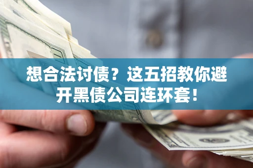 济南想合法讨债？这五招教你避开黑债公司连环套！
