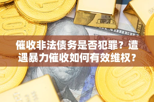 济南催收非法债务是否犯罪?遭遇暴力催收如何有效维权? 济南催收非法债务是否犯罪?遭遇暴力催收如何有效维权?