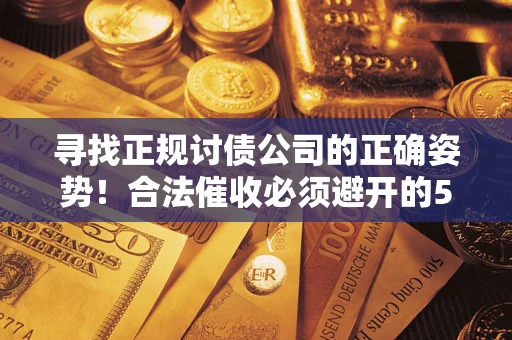 济南寻找正规讨债公司的正确姿势！合法催收必须避开的5大雷区