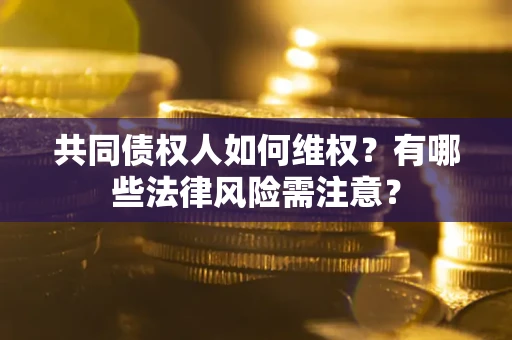 济南共同债权人如何维权？有哪些法律风险需注意？