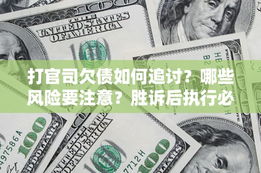 济南打官司欠债如何追讨？哪些风险要注意？胜诉后执行必看！