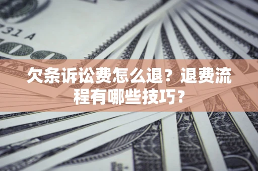济南欠条诉讼费怎么退？退费流程有哪些技巧？