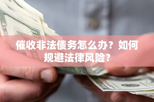 济南催收非法债务怎么办？如何规避法律风险？