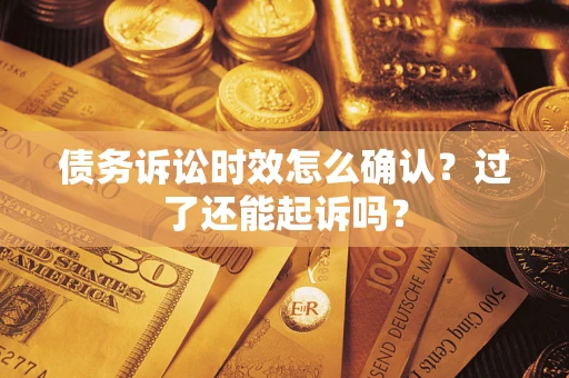 济南债务诉讼时效怎么确认？过了还能起诉吗？