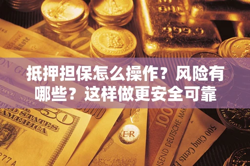 济南抵押担保怎么操作？风险有哪些？这样做更安全可靠