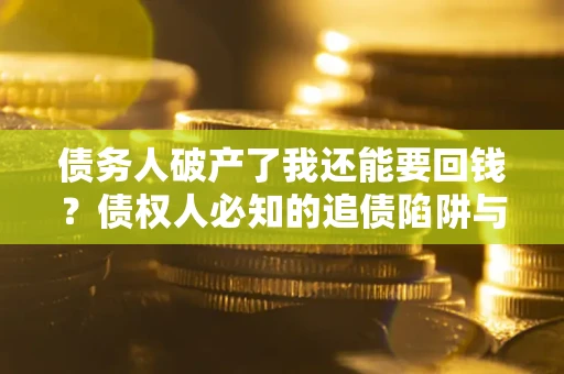 济南债务人破产了我还能要回钱？债权人必知的追债陷阱与破局之道