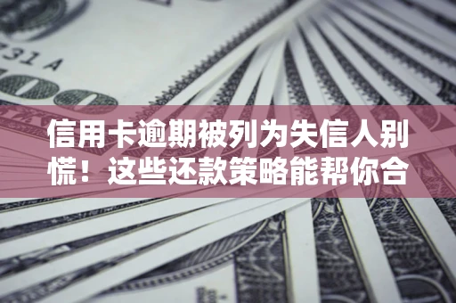 济南信用卡逾期被列为失信人别慌！这些还款策略能帮你合法止损