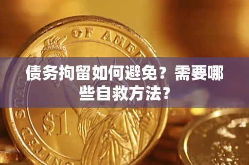 济南债务拘留如何避免？需要哪些自救方法？