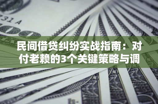 济南民间借贷纠纷实战指南：对付老赖的3个关键策略与调解盲区解析