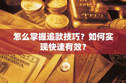 济南怎么掌握追款技巧？如何实现快速有效？