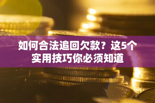 济南如何合法追回欠款？这5个实用技巧你必须知道