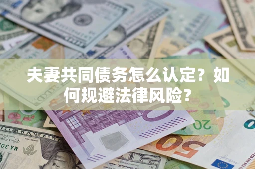 济南夫妻共同债务怎么认定？如何规避法律风险？