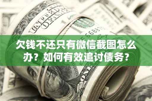 济南欠钱不还只有微信截图怎么办？如何有效追讨债务？