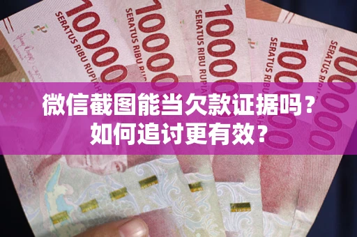 济南微信截图能当欠款证据吗？如何追讨更有效？