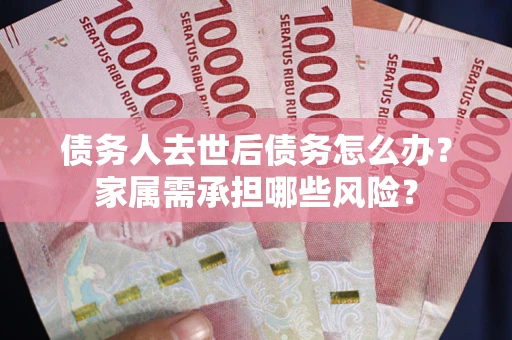 济南债务人去世后债务怎么办？家属需承担哪些风险？