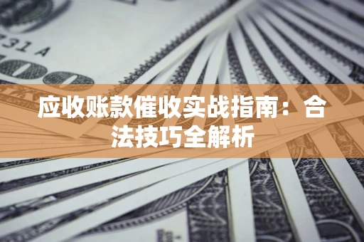 济南应收账款催收实战指南：合法技巧全解析