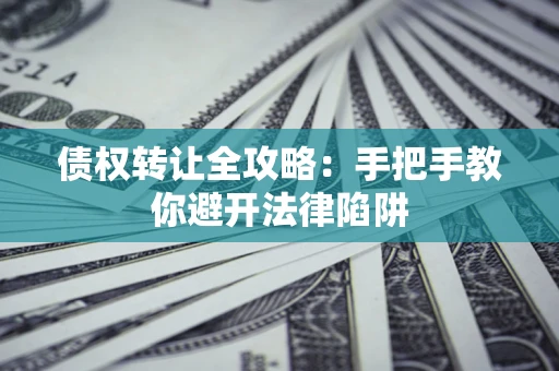 济南债权转让全攻略：手把手教你避开法律陷阱