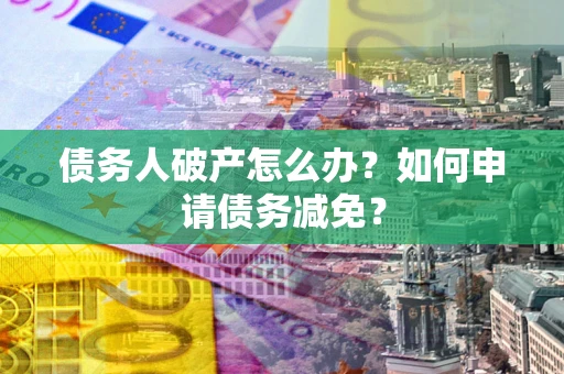 济南债务人破产怎么办？如何申请债务减免？
