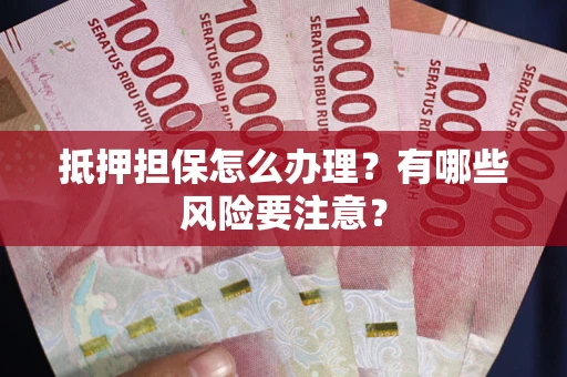 济南抵押担保怎么办理？有哪些风险要注意？