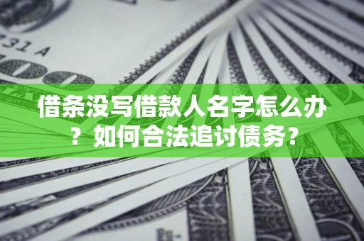 济南借条没写借款人名字怎么办？如何合法追讨债务？