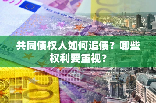 济南共同债权人如何追债？哪些权利要重视？