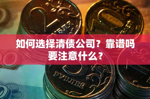 济南如何选择清债公司？靠谱吗要注意什么？