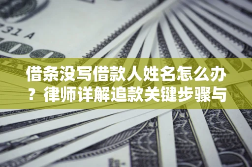 济南借条没写借款人姓名怎么办？律师详解追款关键步骤与证据链构建